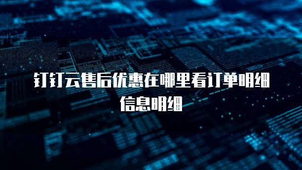 钉钉云售后优惠在哪里看订单明细信息明细