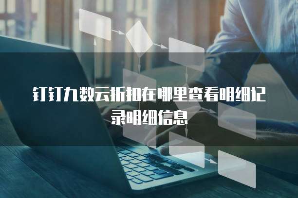 钉钉九数云折扣在哪里查看明细记录明细信息
