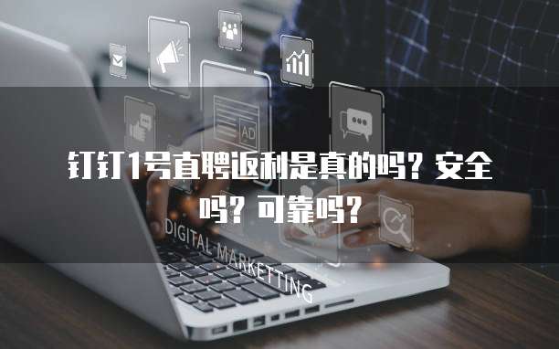 钉钉1号直聘返利是真的吗？安全吗？可靠吗？