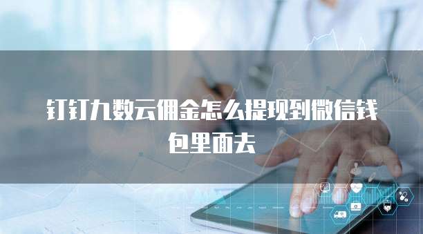钉钉九数云佣金怎么提现到微信钱包里面去