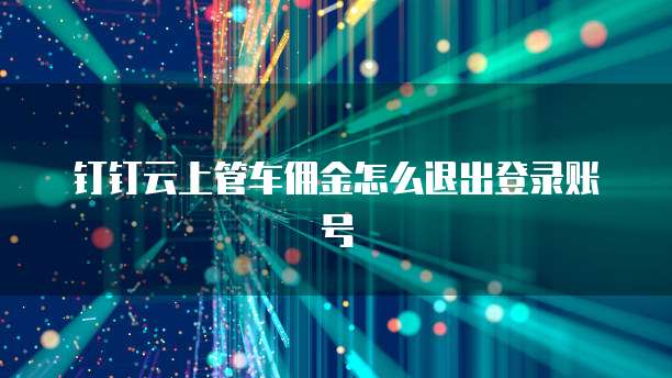 钉钉云上管车佣金怎么退出登录账号