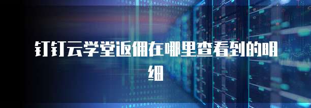 钉钉云学堂返佣在哪里查看到的明细