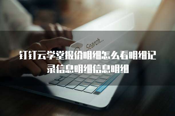 钉钉云学堂报价明细怎么看明细记录信息明细信息明细