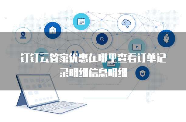 钉钉云管家优惠在哪里查看订单记录明细信息明细