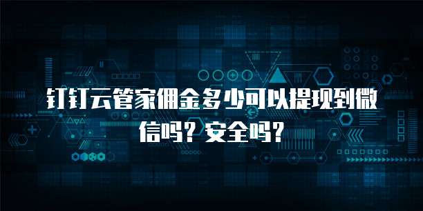 钉钉云管家佣金多少可以提现到微信吗?安全吗?