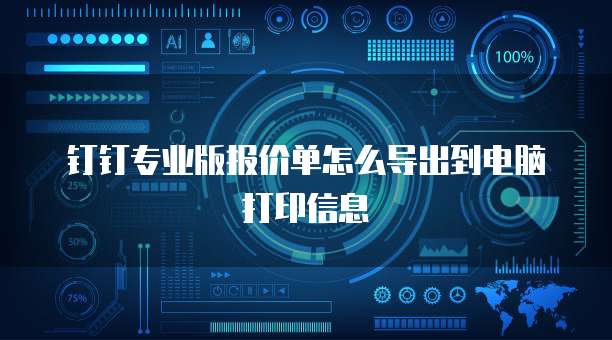 钉钉专业版报价单怎么导出到电脑打印信息