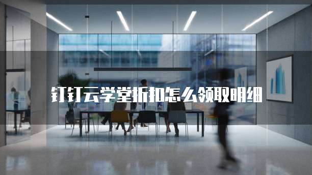 钉钉云学堂折扣怎么领取明细