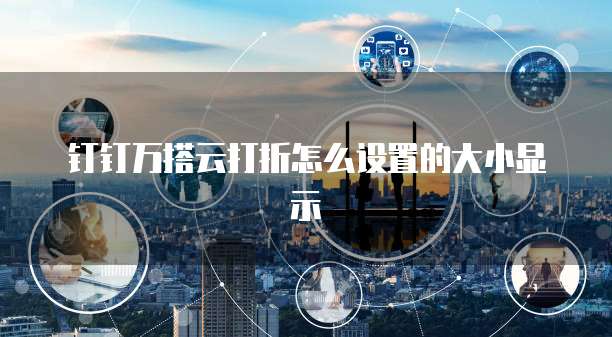 钉钉万搭云打折怎么设置的大小显示