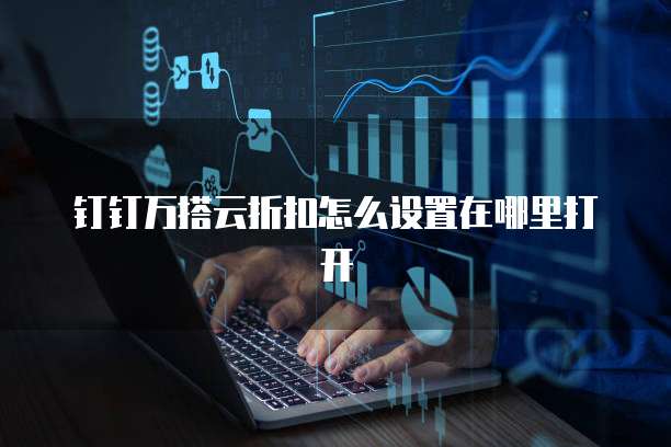 钉钉万搭云折扣怎么设置在哪里打开
