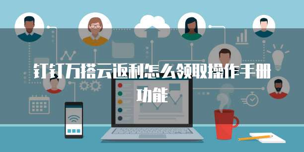 钉钉万搭云返利怎么领取操作手册功能