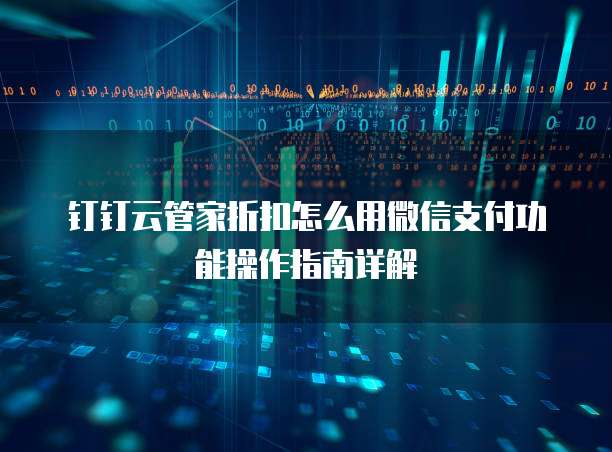 钉钉云管家折扣怎么用微信支付功能操作指南详解