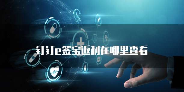 钉钉e签宝返利在哪里查看