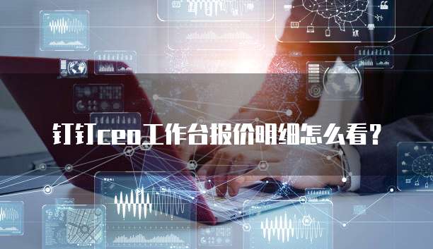 钉钉CEO工作台报价明细怎么看?