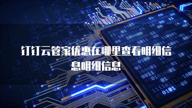 钉钉云管家优惠在哪里查看明细信息明细信息