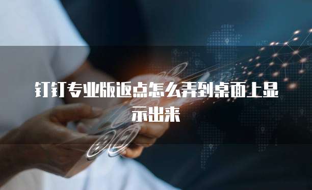 钉钉专业版返点怎么弄到桌面上显示出来