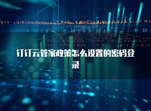 钉钉云管家政策怎么设置的密码登录
