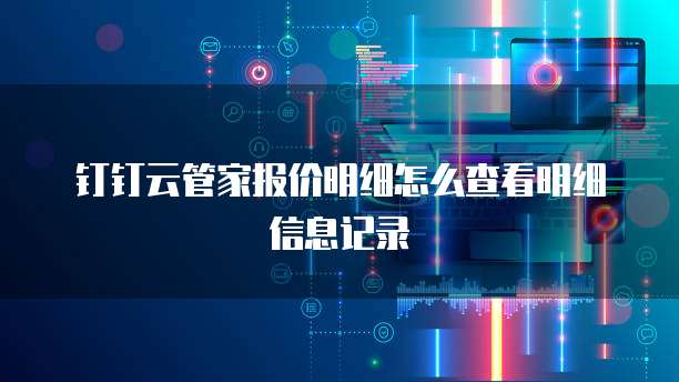 钉钉云管家报价明细怎么查看明细信息记录