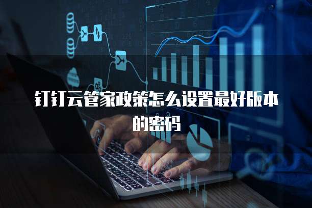 钉钉云管家政策怎么设置最好版本的密码