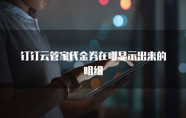 钉钉云管家代金券在哪显示出来的明细