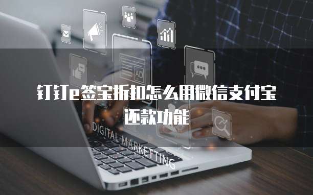 钉钉e签宝折扣怎么用微信支付宝还款功能