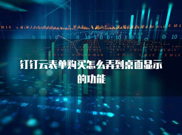 钉钉云表单购买怎么弄到桌面显示的功能
