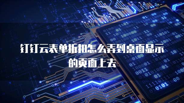 钉钉云表单折扣怎么弄到桌面显示的页面上去