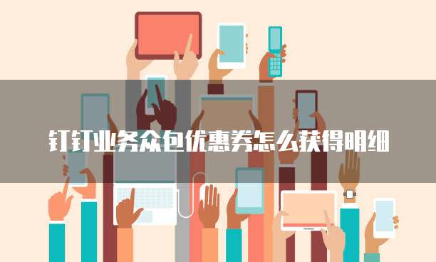 钉钉业务众包优惠券怎么获得明细