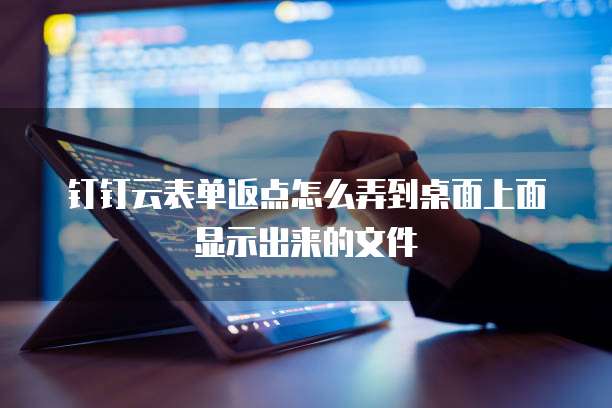 钉钉云表单返点怎么弄到桌面上面显示出来的文件