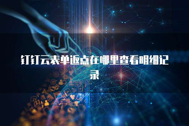 钉钉云表单返点在哪里查看明细记录