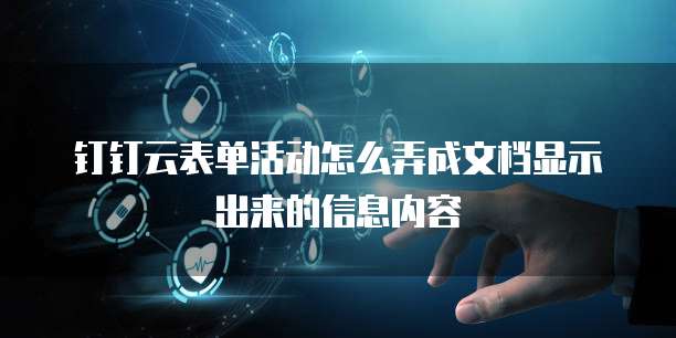 钉钉云表单活动怎么弄成文档显示出来的信息内容