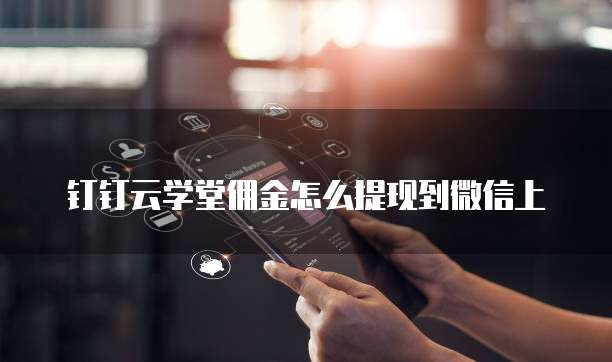 钉钉云学堂佣金怎么提现到微信上
