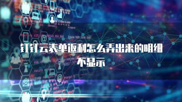 钉钉云表单返利怎么弄出来的明细不显示
