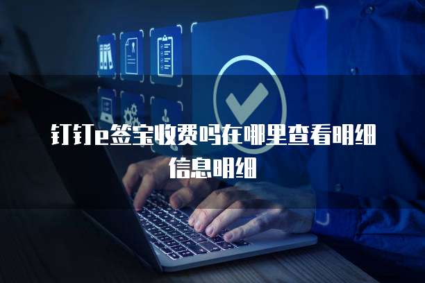 钉钉e签宝收费吗在哪里查看明细信息明细