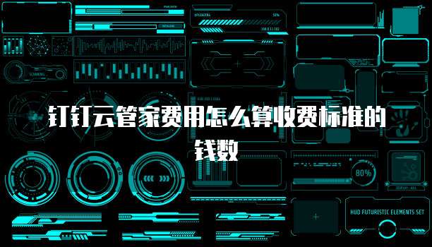 钉钉云管家费用怎么算收费标准的钱数