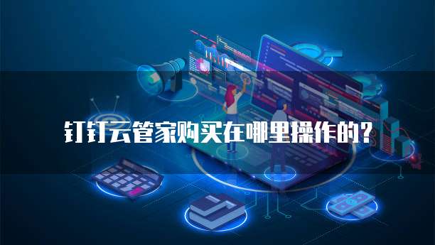 钉钉云管家购买在哪里操作的?