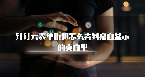 钉钉云表单折扣怎么弄到桌面显示的页面里