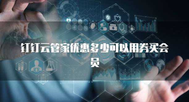 钉钉云管家优惠多少可以用券买会员