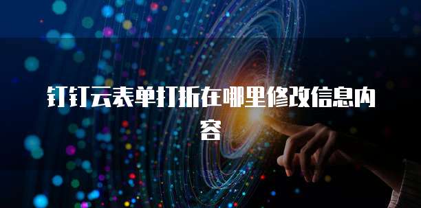 钉钉云表单打折在哪里修改信息内容