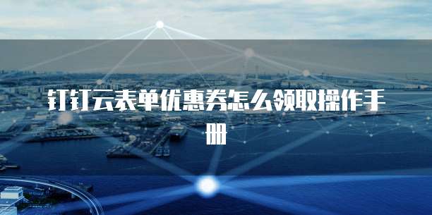 钉钉云表单优惠券怎么领取操作手册