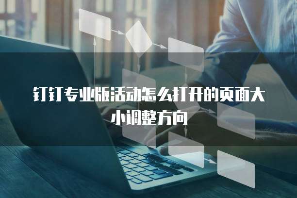 钉钉专业版活动怎么打开的页面大小调整方向