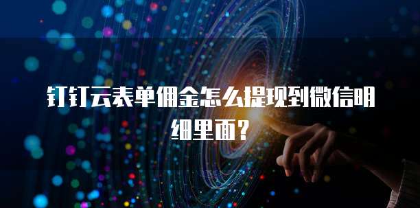 钉钉云表单佣金怎么提现到微信明细里面?