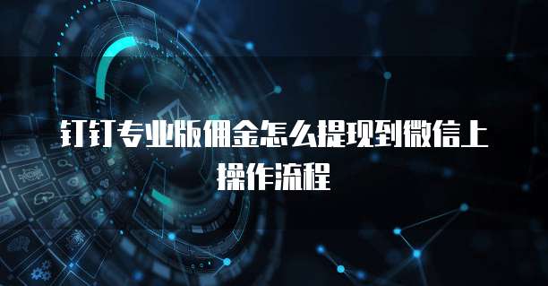 钉钉专业版佣金怎么提现到微信上操作流程