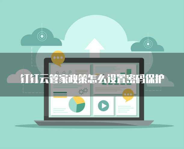 钉钉云管家政策怎么设置密码保护