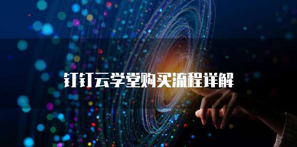 钉钉云学堂购买流程详解