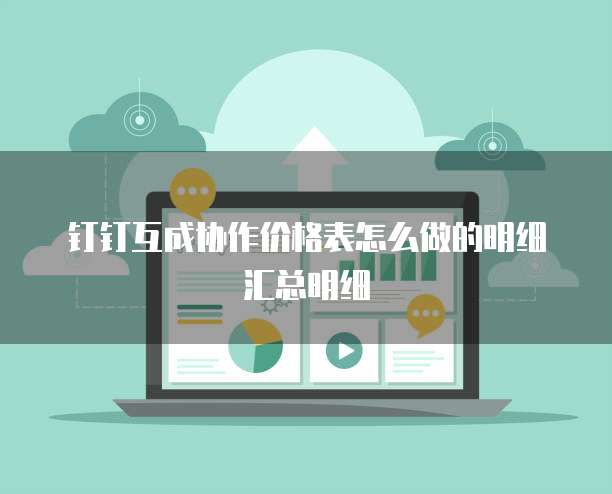 钉钉互成协作价格表怎么做的明细汇总明细