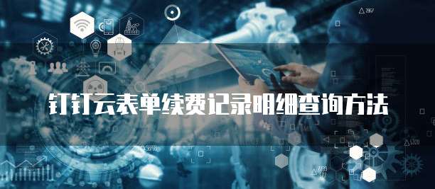 钉钉云表单续费记录明细查询方法