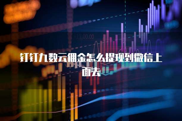 钉钉九数云佣金怎么提现到微信上面去
