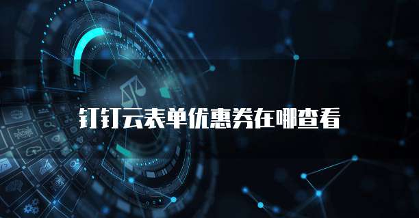 钉钉云表单优惠券在哪查看