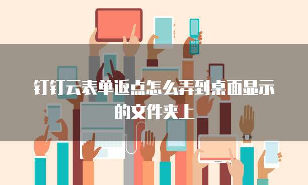 钉钉云表单返点怎么弄到桌面显示的文件夹上
