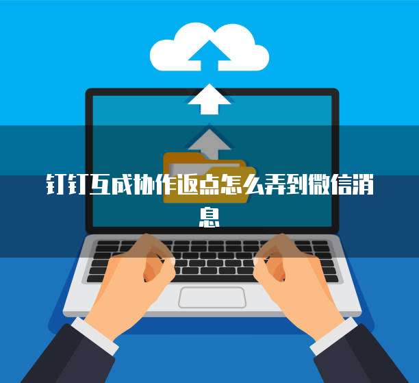 钉钉互成协作返点怎么弄到微信消息